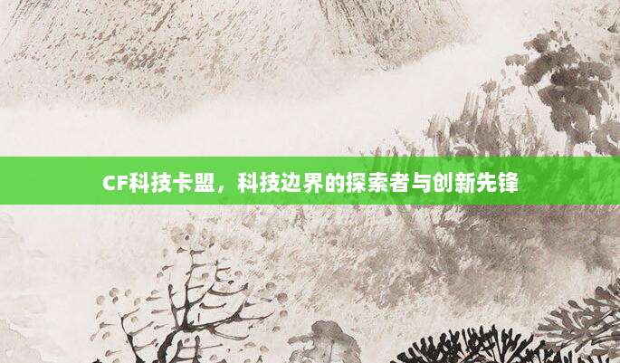 CF科技卡盟,科技边界的探索者与创新先锋