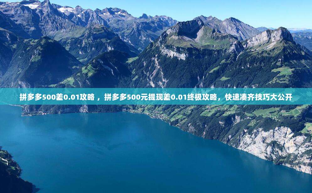 拼多多500差0.01攻略 ,拼多多500元提现差0.01终极攻略,快速凑齐技巧大公开