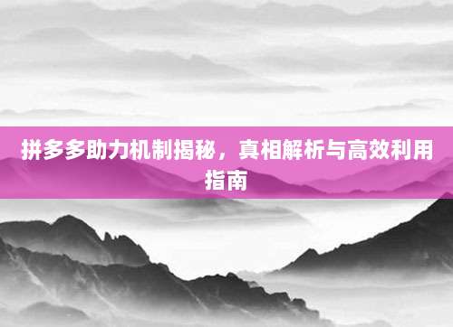 拼多多助力机制揭秘,真相解析与高效利用指南