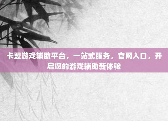 卡盟游戏辅助平台,一站式服务,官网入口,开启您的游戏辅助新体验