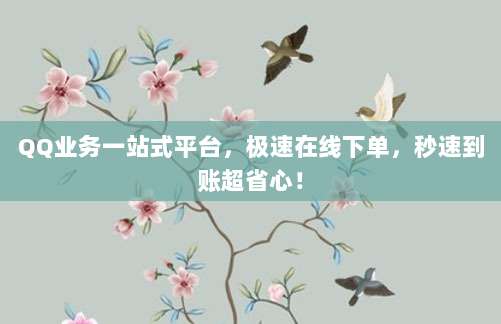 QQ业务一站式平台,极速在线下单,秒速到账超省心!