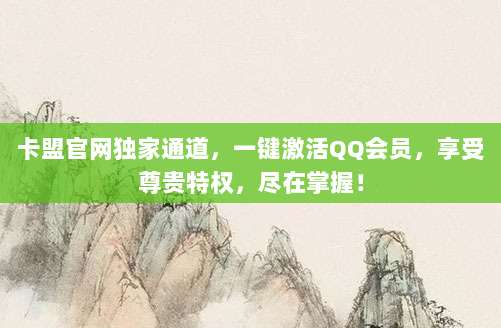 卡盟官网独家通道,一键激活QQ会员,享受尊贵特权,尽在掌握!