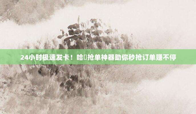 24小时极速发卡!哈啰抢单神器助你秒抢订单赚不停