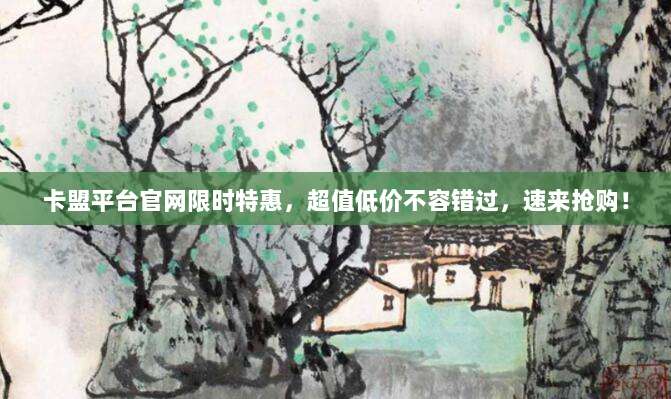 卡盟平台官网限时特惠,超值低价不容错过,速来抢购!